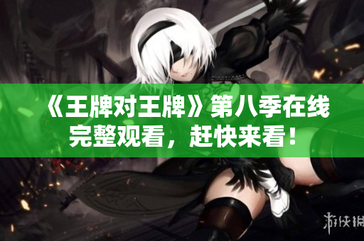 《王牌对王牌》第八季在线完整观看，赶快来看！