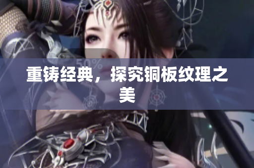 重铸经典，探究铜板纹理之美