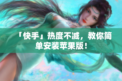 「快手」热度不减，教你简单安装苹果版！