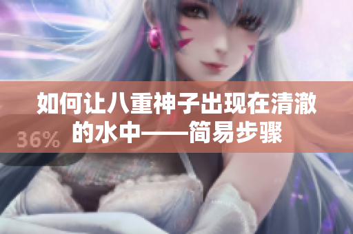 如何让八重神子出现在清澈的水中——简易步骤