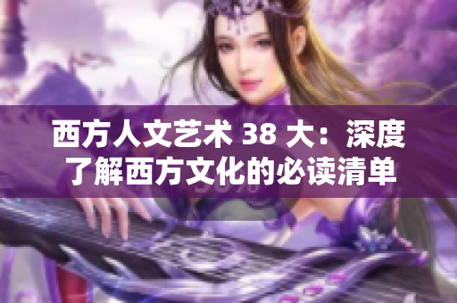 西方人文艺术 38 大：深度了解西方文化的必读清单