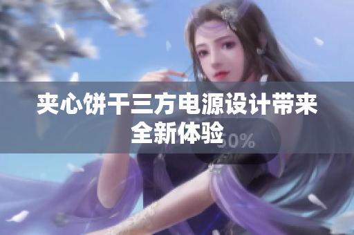 夹心饼干三方电源设计带来全新体验