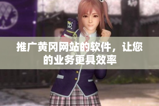 推广黄冈网站的软件，让您的业务更具效率