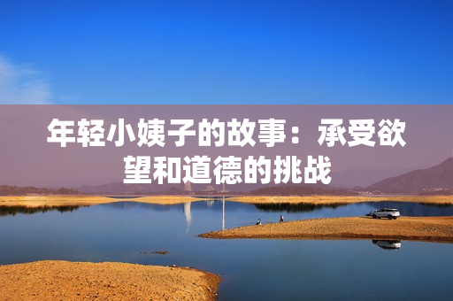 年轻小姨子的故事：承受欲望和道德的挑战