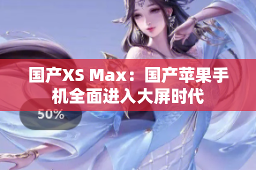 国产XS Max：国产苹果手机全面进入大屏时代