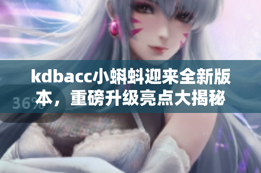 kdbacc小蝌蚪迎来全新版本，重磅升级亮点大揭秘