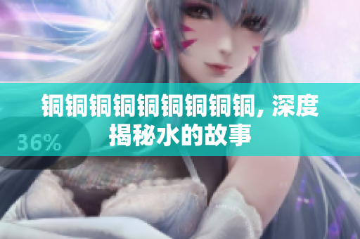 铜铜铜铜铜铜铜铜铜, 深度揭秘水的故事