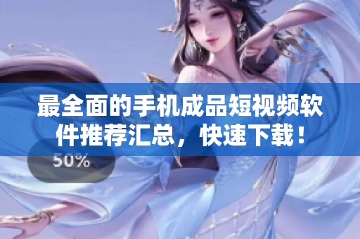 最全面的手机成品短视频软件推荐汇总，快速下载！