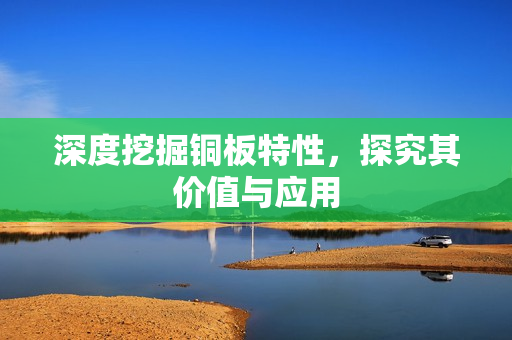 深度挖掘铜板特性，探究其价值与应用