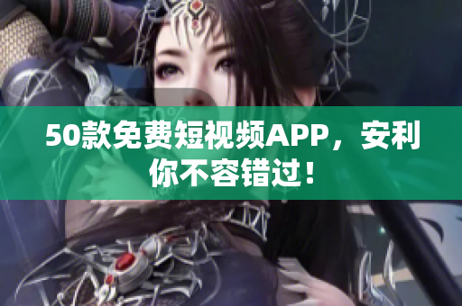 50款免费短视频APP，安利你不容错过！