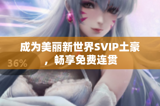 成为美丽新世界SVIP土豪，畅享免费连贯