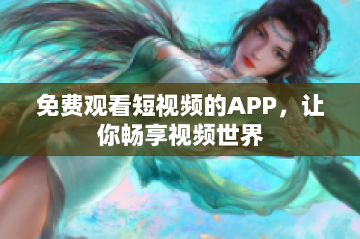 免费观看短视频的APP，让你畅享视频世界