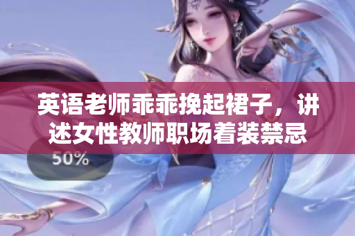 英语老师乖乖挽起裙子，讲述女性教师职场着装禁忌