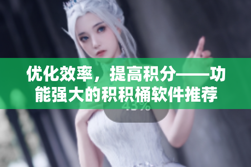 优化效率，提高积分——功能强大的积积桶软件推荐