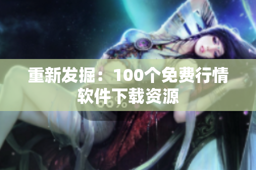 重新发掘：100个免费行情软件下载资源