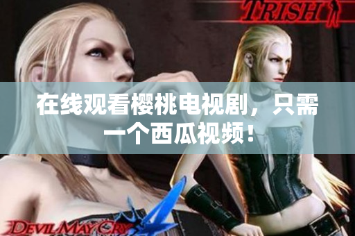 在线观看樱桃电视剧，只需一个西瓜视频！