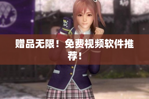 赠品无限！免费视频软件推荐！
