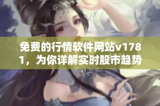 免费的行情软件网站v1781，为你详解实时股市趋势