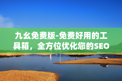 九幺免费版-免费好用的工具箱，全方位优化您的SEO策略)