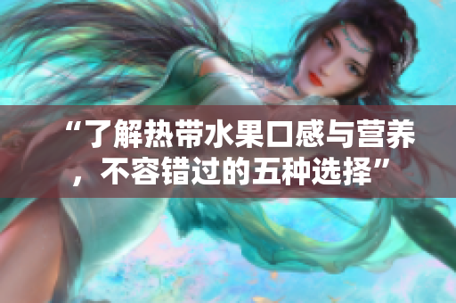 “了解热带水果口感与营养，不容错过的五种选择”