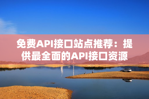 免费API接口站点推荐：提供最全面的API接口资源