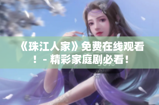 《珠江人家》免费在线观看！- 精彩家庭剧必看！