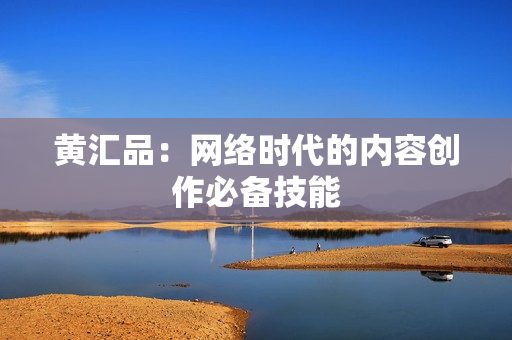 黄汇品：网络时代的内容创作必备技能
