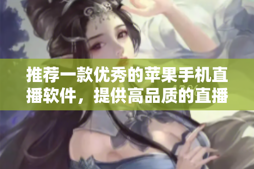 推荐一款优秀的苹果手机直播软件，提供高品质的直播体验。
