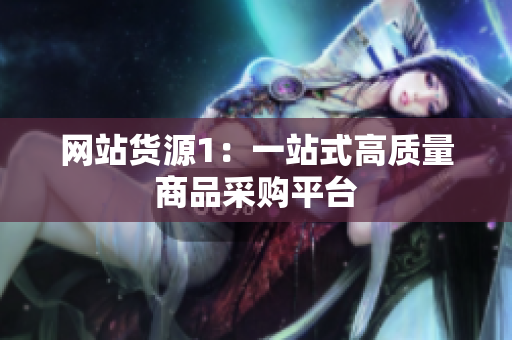 网站货源1：一站式高质量商品采购平台
