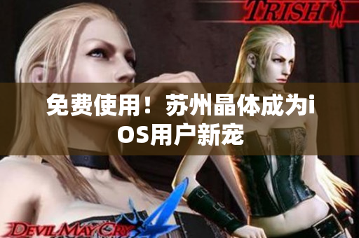 免费使用！苏州晶体成为iOS用户新宠