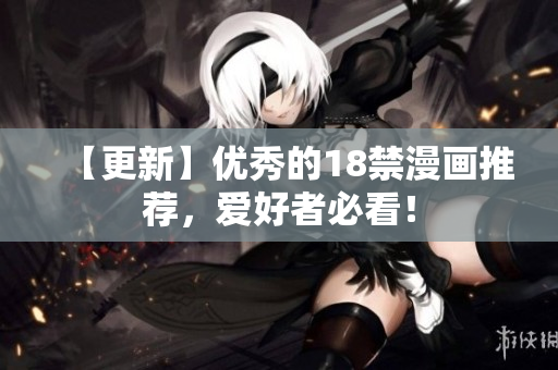 【更新】优秀的18禁漫画推荐，爱好者必看！