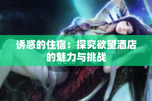 诱惑的住宿：探究欲望酒店的魅力与挑战