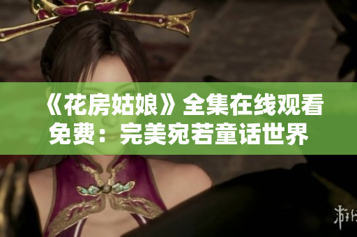 《花房姑娘》全集在线观看免费：完美宛若童话世界
