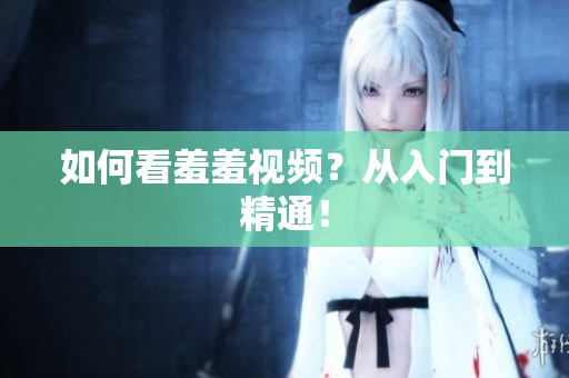 如何看羞羞视频？从入门到精通！