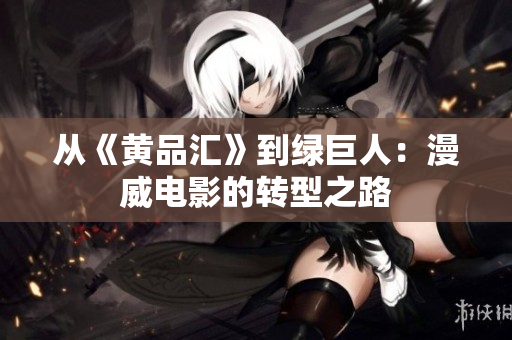 从《黄品汇》到绿巨人：漫威电影的转型之路