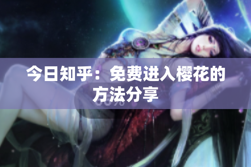 今日知乎：免费进入樱花的方法分享