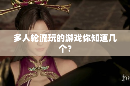 多人轮流玩的游戏你知道几个？