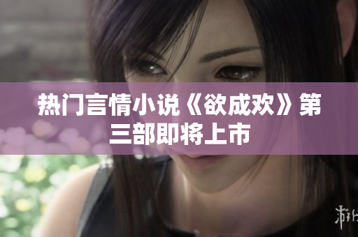 热门言情小说《欲成欢》第三部即将上市