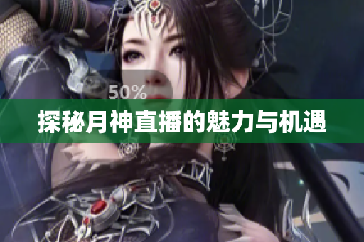 探秘月神直播的魅力与机遇