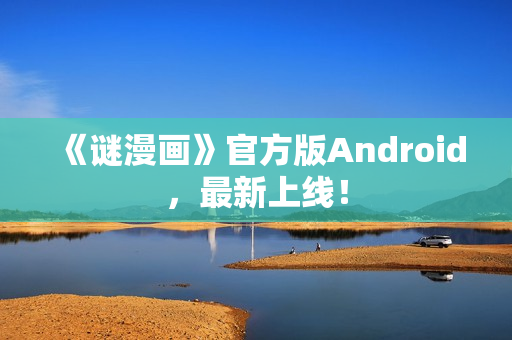 《谜漫画》官方版Android，最新上线！