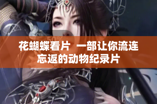 花蝴蝶看片  一部让你流连忘返的动物纪录片