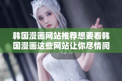 韩国漫画网站推荐想要看韩国漫画这些网站让你尽情阅读