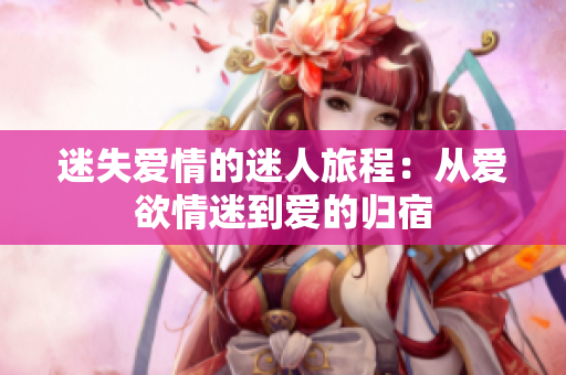 迷失爱情的迷人旅程：从爱欲情迷到爱的归宿