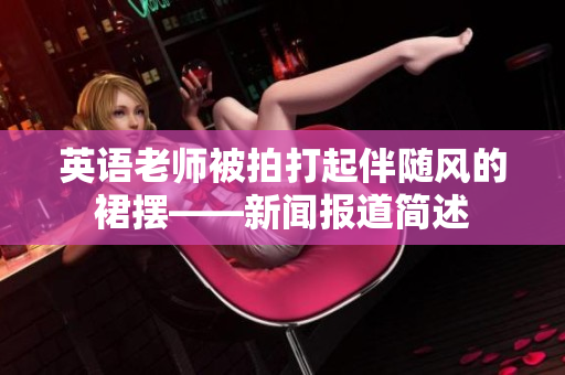 英语老师被拍打起伴随风的裙摆——新闻报道简述