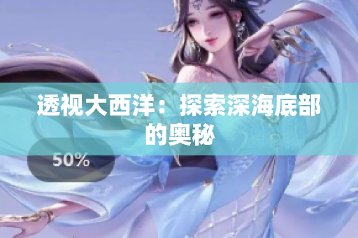 透视大西洋：探索深海底部的奥秘