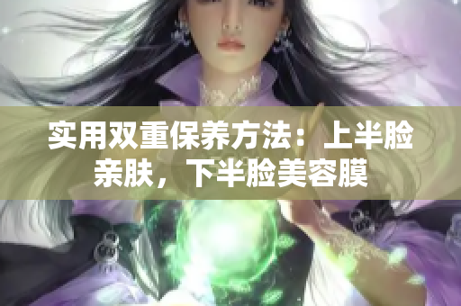 实用双重保养方法：上半脸亲肤，下半脸美容膜