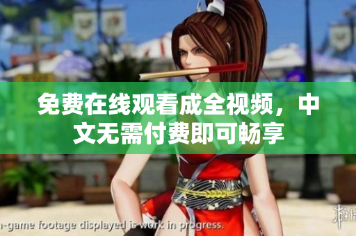 免费在线观看成全视频，中文无需付费即可畅享