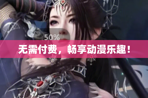无需付费，畅享动漫乐趣！