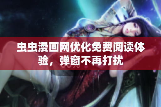 虫虫漫画网优化免费阅读体验，弹窗不再打扰