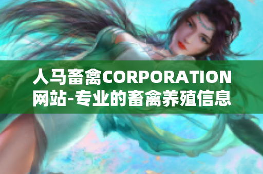 人马畜禽CORPORATION网站-专业的畜禽养殖信息平台